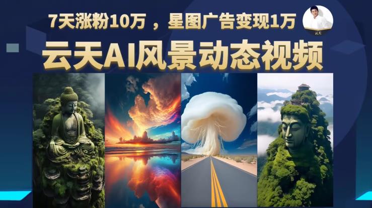 【副业项目6910期】云天AI风景动图视频制作，7天涨粉10万，星图广告变现1万-蓝图副业