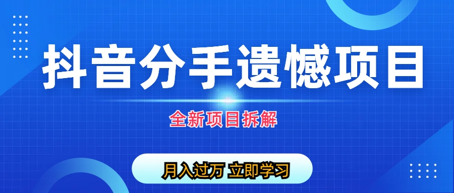 【副业项目6911期】自媒体抖音分手遗憾项目私域项目拆解-蓝图副业