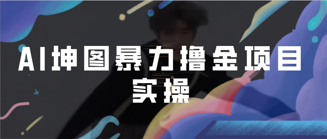【副业项目7017期】AI坤图暴力撸金项目实操，ai绘图变现-蓝图副业