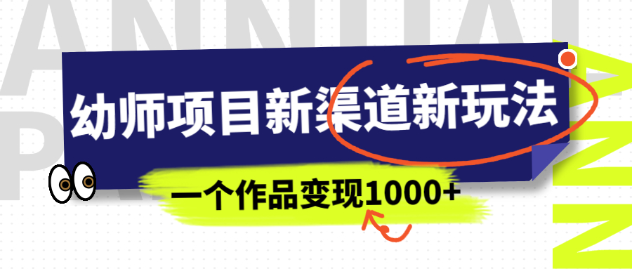 【副业项目7016期】幼师项目新渠道新玩法，一个作品变现1000+，一部手机实现月入过万-蓝图副业