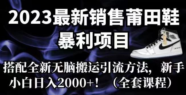 【副业项目7167期】2023最新销售莆田鞋暴利项目，搭配全新无脑搬运引流方法，新手小白日入2000+【揭秘】-蓝图副业