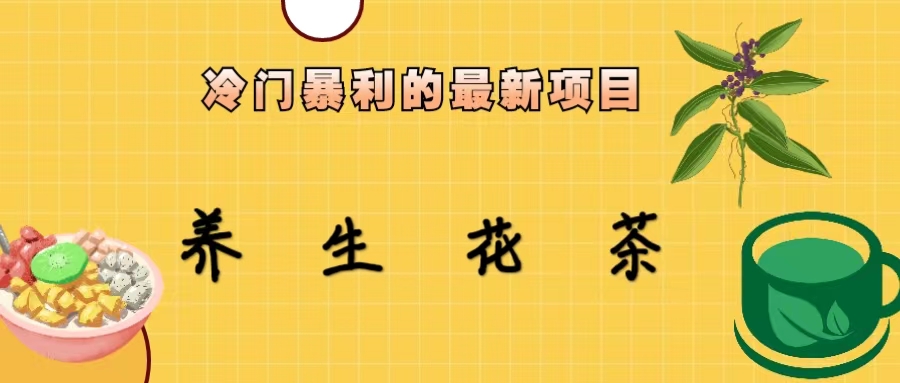 【副业项目6937期】冷门暴利的最新项目，养生花茶！七八月是红利期-蓝图副业