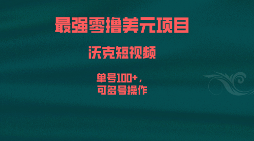 【副业项目6917期】最强零撸美元项目，沃克短视频，单号100+，可多号操作-蓝图副业