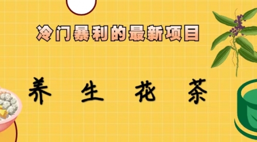 【副业项目6930期】冷门暴利的最新项目，养生花茶！七八月是红利期-蓝图副业