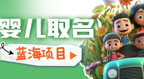 【副业项目6936期】婴儿起名改名，小白无脑操作，日入1000+的蓝海项目-蓝图副业