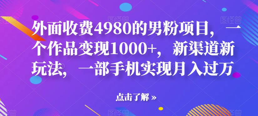 【副业项目6952期】男粉项目，一个作品变现1000+，新渠道新玩法，一部手机实现月入过万-蓝图副业