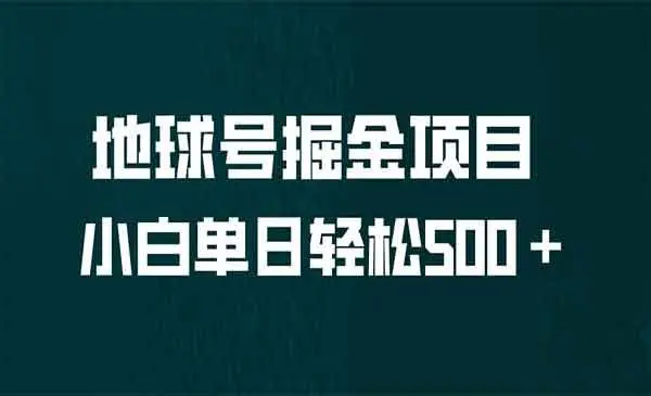 【副业项目6961期】全网首发！地球号掘金项目，小白每天轻松500＋，无脑上手怼量-蓝图副业