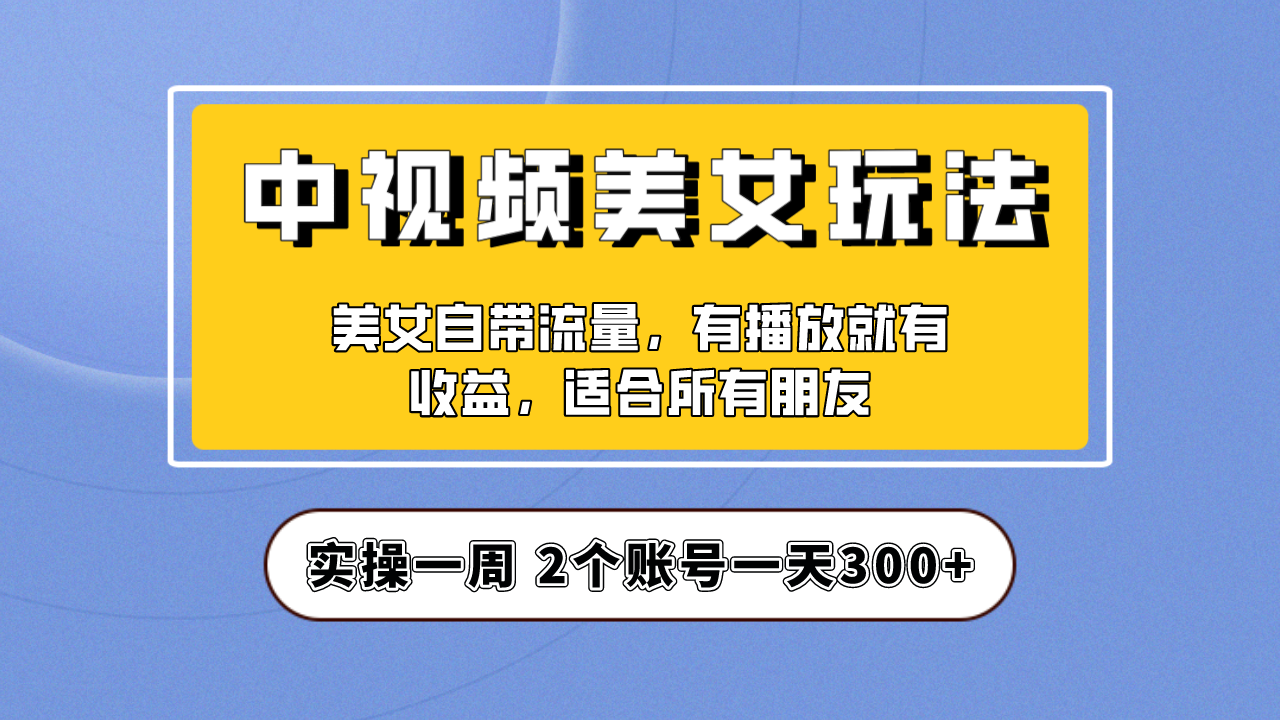 【副业项目6970期】【中视频美女号】项目拆解，保姆级教程助力你快速成单！-蓝图副业