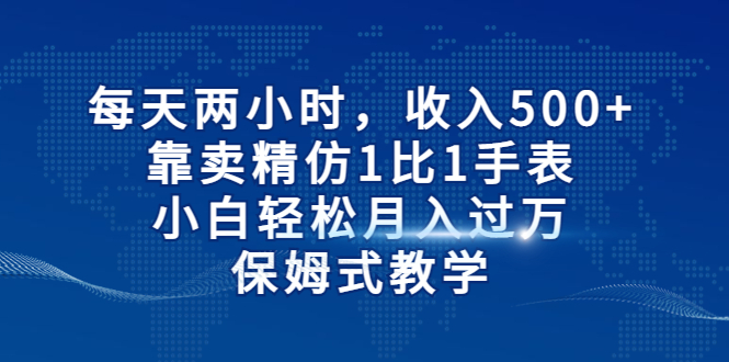 【副业项目6971期】每天两小时，收入500+，靠卖精仿1比1手表-蓝图副业