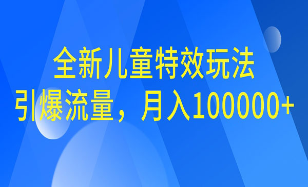 【副业项目6998期】全新儿童特效玩法，引爆流量，月入100000+-蓝图副业