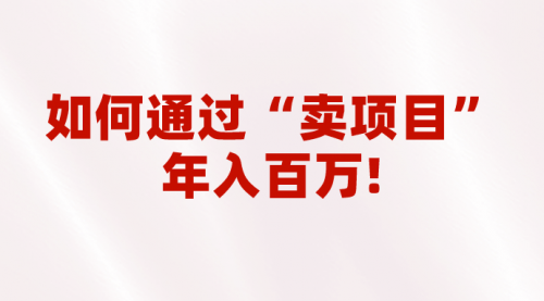 【副业项目7001期】2023年最火项目：通过“卖项目”年入百万！普通人逆袭翻身的唯一出路-蓝图副业