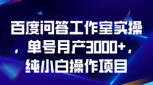 【副业项目7007期】百度问答工作室实操，单号月产3000+，纯小白操作项目-蓝图副业