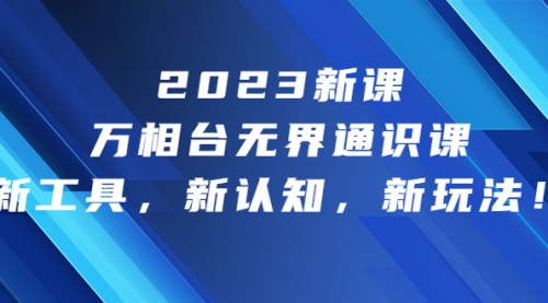【副业项目7010期】2023新课·万相台·无界通识课，新工具，新认知，新玩法-蓝图副业