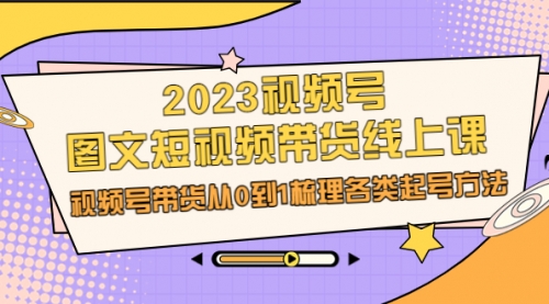 【副业项目7012期】2023视频号-图文短视频带货线上课，视频号带货从0到1梳理各类起号方法-蓝图副业
