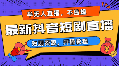 【副业项目7013期】最新抖音短剧半无人直播，不违规日入500+-蓝图副业