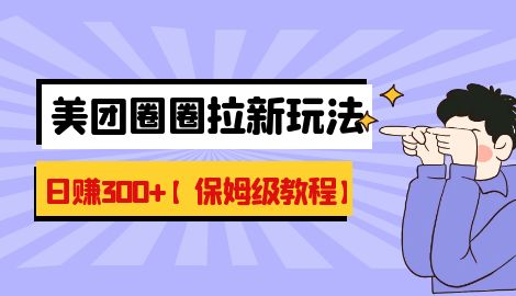 【副业项目7019期】最新美团圈圈8.0高阶打法，让你单日躺赚500+【保姆级教程】-蓝图副业