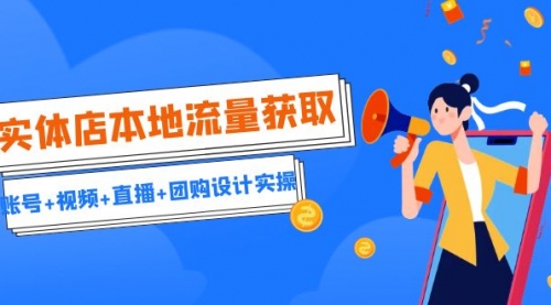 【副业项目7031期】实体店本地流量获取（账号+视频+直播+团购设计实操）引流获客+同城流量曝光-蓝图副业