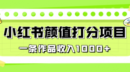 【副业项目7043期】适合0基础小白的小红书颜值打分项目，一条作品收入1000+-蓝图副业