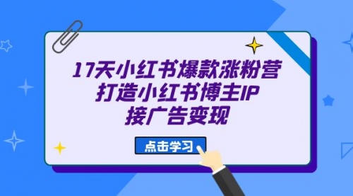 【副业项目7048期】17天小红书爆款 涨粉营（广告变现方向）-蓝图副业