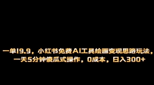 【副业项目第7051期】小红书免费AI工具绘画变现玩法，一天5分钟傻瓜式操作，0成本日入300+-蓝图副业
