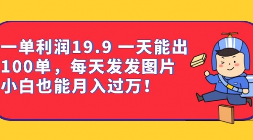 【副业项目7053期】一单利润19.9 一天能出100单，每天发发图片-蓝图副业