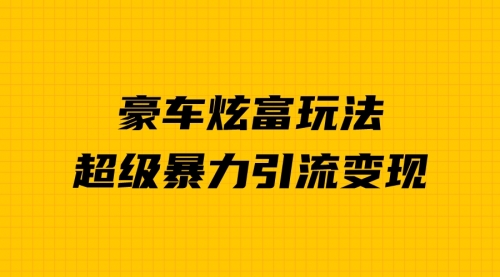 【副业项目7057期】豪车炫富独家玩法，暴力引流多重变现，手把手教学-蓝图副业