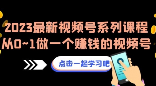 【副业项目7074期】2023最新视频号系列课程，从0~1做一个赚钱的视频号-蓝图副业