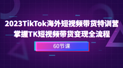 【副业项目7093期】2023-TikTok海外短视频带货特训营-蓝图副业