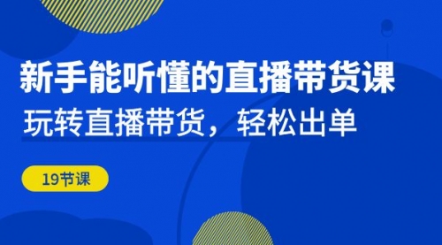 【副业项目7098期】新手能听懂的直播带货课：玩转直播带货，轻松出单-蓝图副业