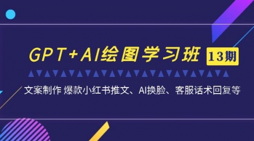 【副业项目7099期】GPT+AI绘图学习班【第13期】 文案制作 爆款小红书推文、AI换脸、客服话术-蓝图副业
