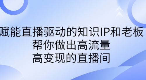【副业项目7103期】赋能直播驱动的知识IP和老板，帮你做出高流量、高变现的直播间-蓝图副业