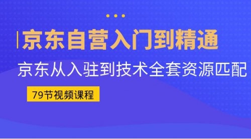 【副业项目7105期】京东自营入门到精通：京东从入驻到技术全套资源匹配-蓝图副业