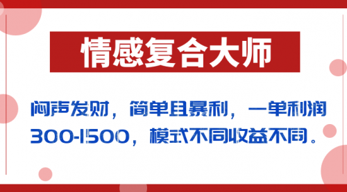 【副业项目7106期】闷声发财的情感复合大师项目，简单且暴利，一单利润300-1500，模式不同收益不同-蓝图副业