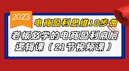 【副业项目7108期】电商盈利-思维10步曲，老板必学的电商盈利底层逻辑课-蓝图副业