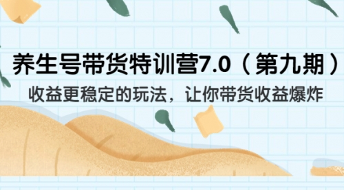 【副业项目7111期】养生号带货特训营7.0，收益更稳定的玩法-蓝图副业
