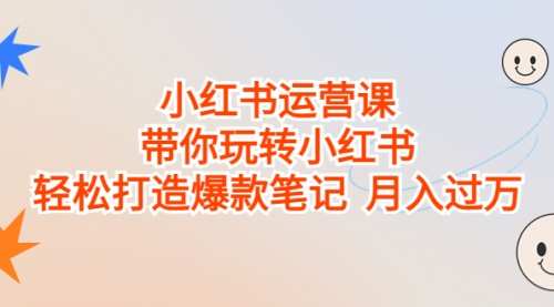 【副业项目7112期】小红书运营课，带你玩转小红书，轻松打造爆款笔记-蓝图副业