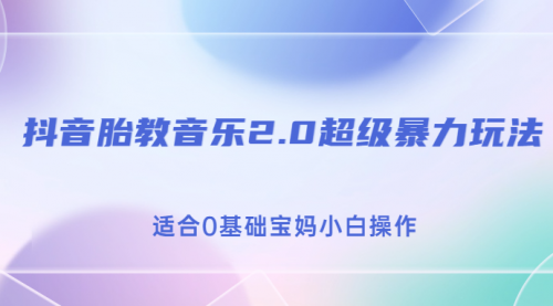 【副业项目7114期】抖音胎教音乐2.0，超级暴力变现玩法，日入500+，适合0基础宝妈小白操作-蓝图副业