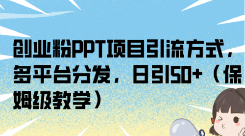 【副业项目7121期】创业粉PPT项目引流方式，多平台分发，日引50+-蓝图副业