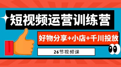 【副业项目7122期】0基础短视频运营训练营：好物分享+小店+千川投放-蓝图副业