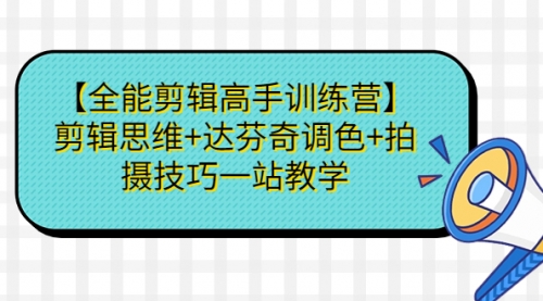 【副业项目第7129期】【全能剪辑高手训练营】剪辑思维+达芬奇调色+拍摄技巧一站教学-蓝图副业