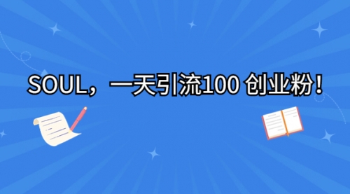 【副业项目7135期】SOUL，一天引流100 创业粉！-蓝图副业
