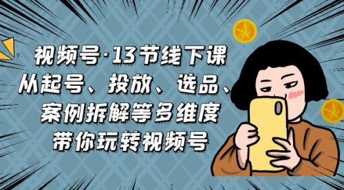 【副业项目7148期】视频号13节线下课，起号、投放、选品、案例拆解等-蓝图副业