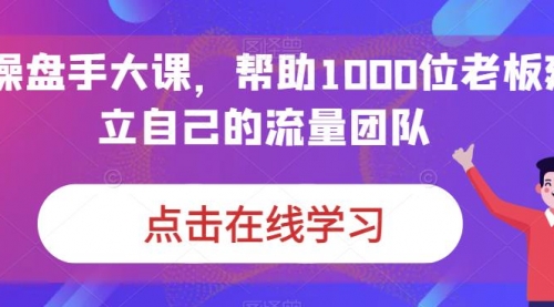 【副业项目7158期】IP-操盘手大课，帮助1000位老板建立自己的流量团队-蓝图副业