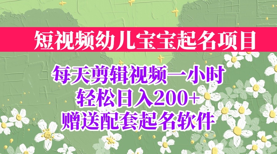 【副业项目6924期】短视频幼儿宝宝起名项目，全程投屏实操，赠送配套软件-蓝图副业