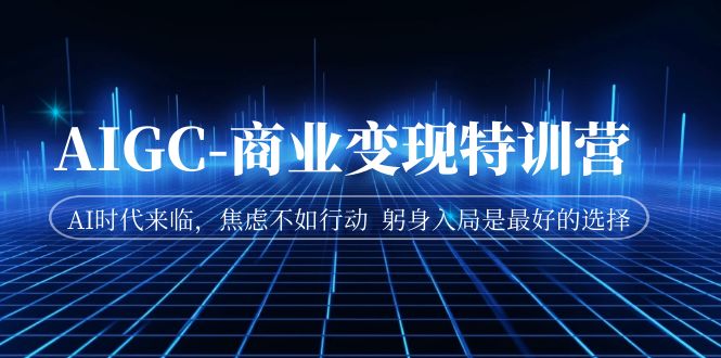 【副业项目7252期】AIGC-商业变现特训营 AI时代来临-蓝图副业