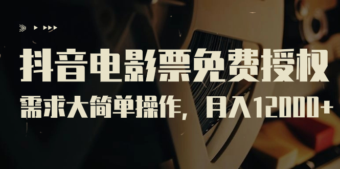 【副业项目7276期】抖音电影票免费授权，需求大简单操作，月入12000+（教程+素材打包）-蓝图副业