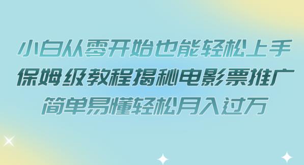 【副业项目7279期】小白从零开始也能轻松上手，保姆级教程揭秘电影票推广，简单易懂轻松月入过万【揭秘】-蓝图副业