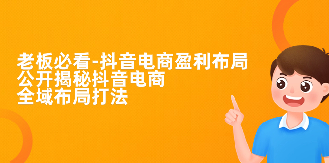 【副业项目7325期】老板必学-抖音电商-盈利布局，公开揭秘抖音电商全域布局打法-蓝图副业