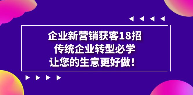 【副业项目7323期】企业·新营销·获客18招，传统企业·转型必学-蓝图副业