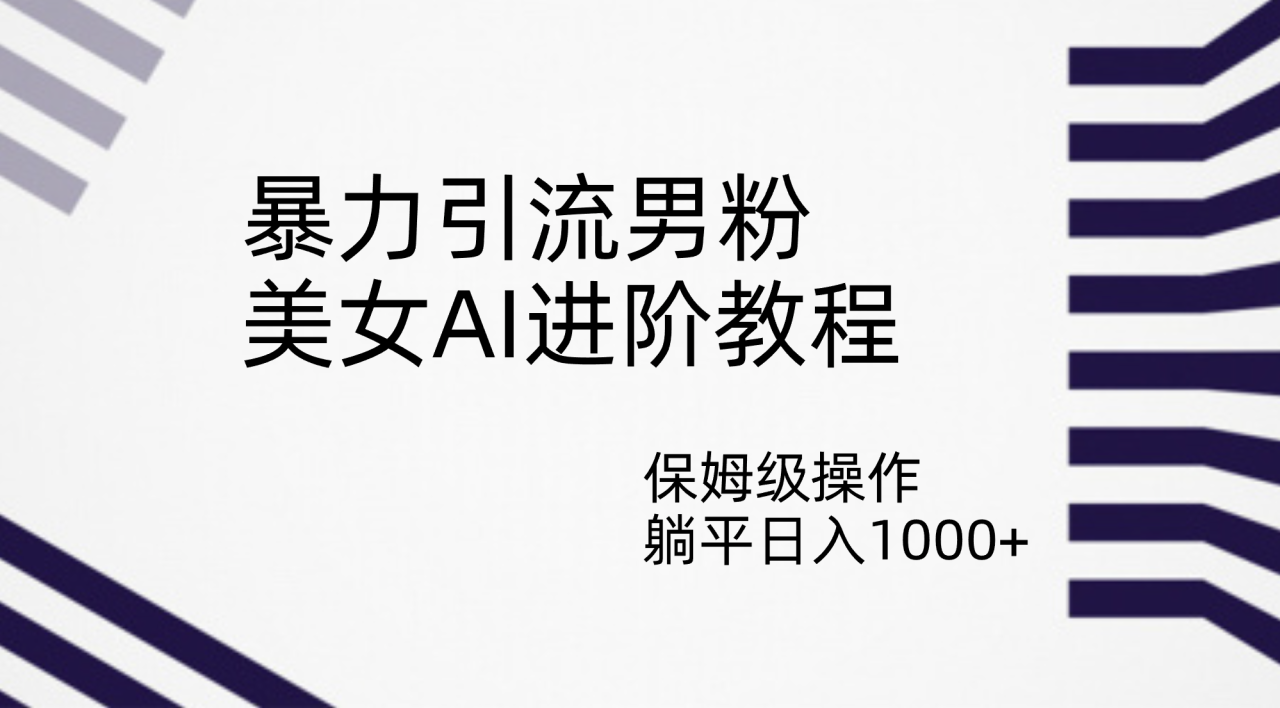【副业项目7336期】暴力引流男粉，美女AI进阶教程，保姆级操作，躺平日入1000+-蓝图副业